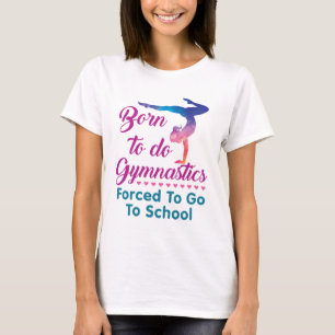 Born to Do Gymnastics Forced to Go to School T-Shirt