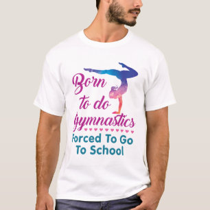 Born to Do Gymnastics Forced to Go to School T-Shirt