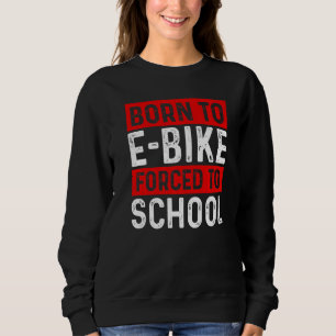 Born To E Bike Forced To School E Biker Mountainbi Sweatshirt