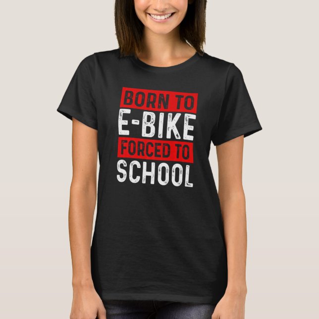Born To E Bike Forced To School E Biker Mountainbi T-Shirt (Front)