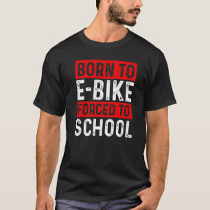 Born To E Bike Forced To School E Biker Mountainbi T-Shirt