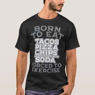 Born To Eat Forced to Exercise Pizza Tacos Chips W T-Shirt