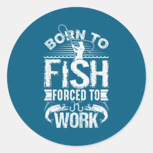 Born To Fish But Forced To Work Funny Fishing Quot Classic Round Sticker