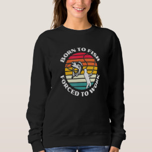 Born To Fish But Forced To Work Lucky Fishing Sweatshirt
