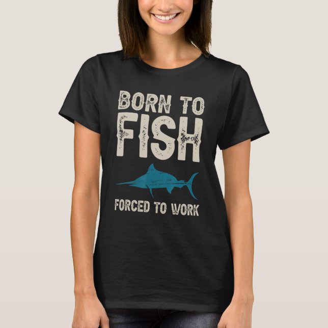 Born To Fish Force To Work Fishing T-Shirt (Front)
