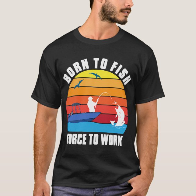 BORN TO FISH FORCE TO WORK T-SHIRT (Front)