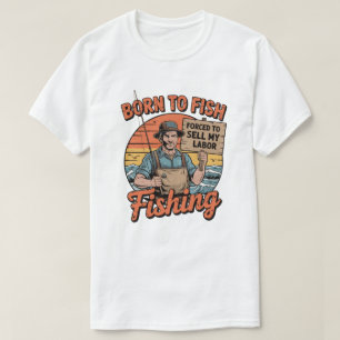 Born To Fish Forced To Sell My Labour  T-Shirt