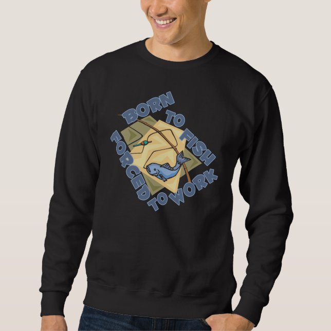 BORN TO FISH FORCED TO WORK SWEATSHIRT (Front)