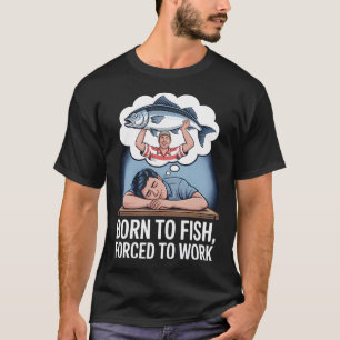 Born to Fish, Forced to Work T-Shirt