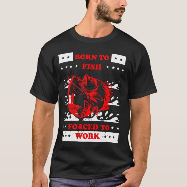 born to fish , forced to work T-Shirt (Front)
