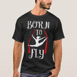 Born To Fly Aerial Yoga Dance Aerial Silks Dancer T-Shirt