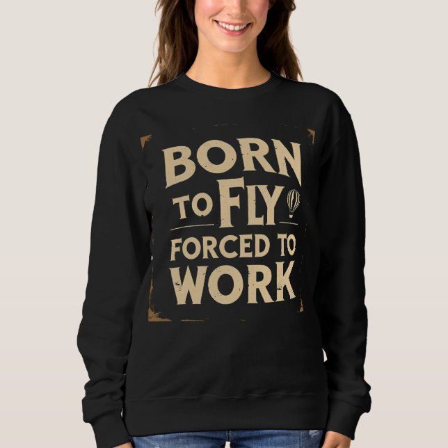 Born To Fly, Forced To Work Funny Sweatshirt (Front)