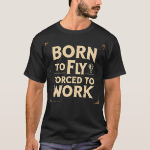 Born To Fly Forced To Work Funny T-Shirt