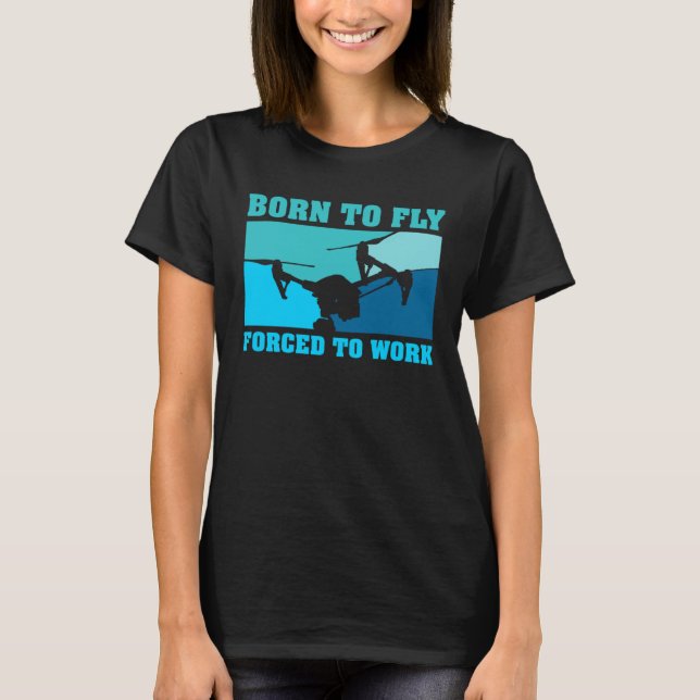 Born to fly Forced to work l Drone Pilot T-Shirt (Front)