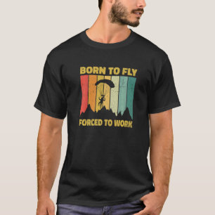 Born To Fly Forced To Work Paragliding Paraglider T-Shirt