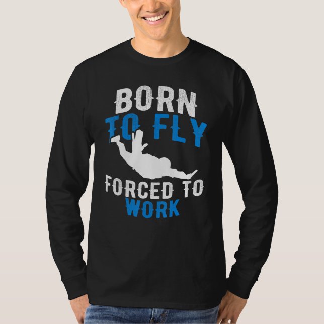 Born To Fly Forced To Work - Skydiving Skydive T-Shirt (Front)