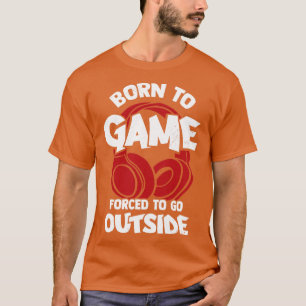 Born To Game Forced To Go Outside T-Shirt