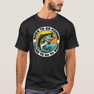 Born To Go Fishing Force To Go To Work T-Shirt