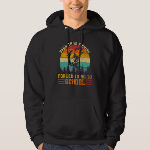 Born To Go Fishing Forced Go To School Fisherman B Hoodie