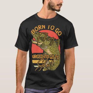 Born To Go Fishing Forced To Go To School 6 T-Shirt