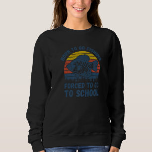Born To Go Fishing Forced To Go To School - Fisher Sweatshirt