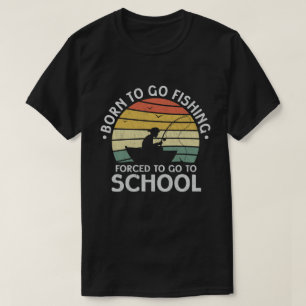 Born To Go Fishing Forced To Go To School Fisher T-Shirt