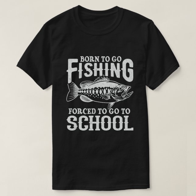 Born To Go Fishing Forced To Go To School Fisher T-Shirt (Design Front)