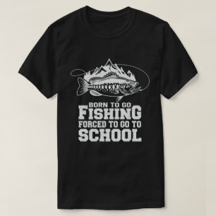Born To Go Fishing Forced To Go To School Fisher  T-Shirt