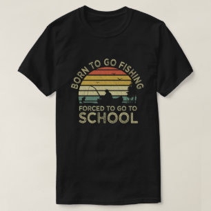 Born To Go Fishing Forced To Go To School Fisher T-Shirt