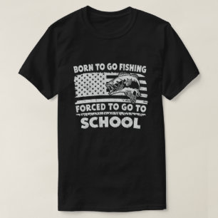 Born To Go Fishing Forced To Go To School Fisher T-Shirt