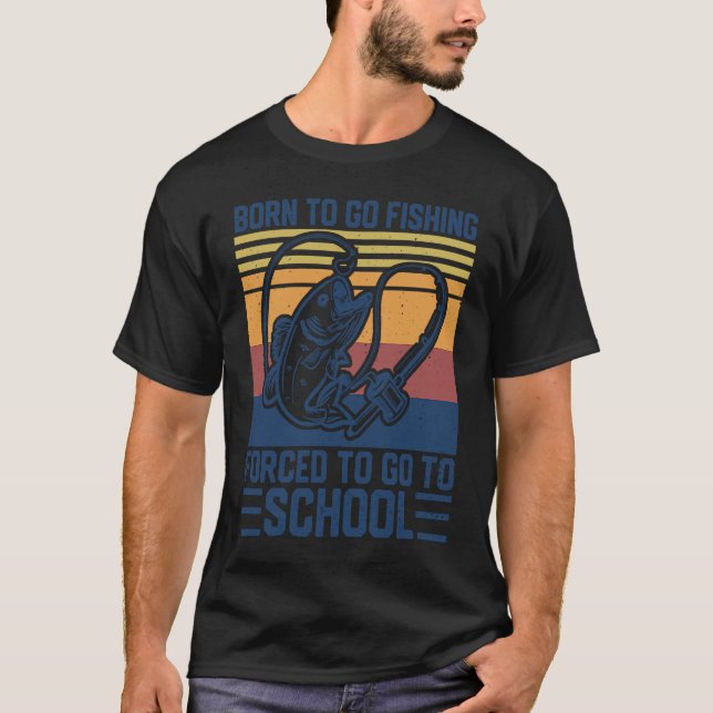 Born To Go Fishing Forced To Go To School Fisherma T-Shirt (Front)