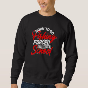 Born To Go Fishing Forced To Go To School Fishes O Sweatshirt