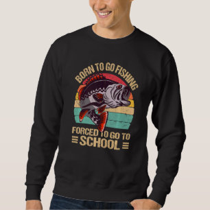 Born To Go Fishing Forced To Go To School Fishing Sweatshirt