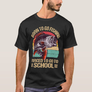 Born To Go Fishing Forced To Go To School Fishing T-Shirt
