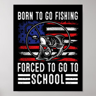 Born To Go Fishing Forced To Go To School Funny Fi Poster