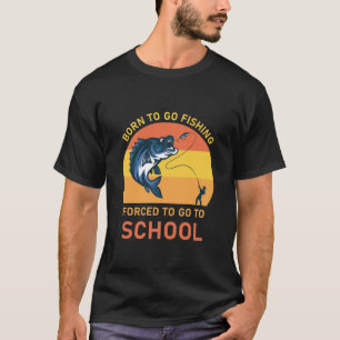 Born to go fishing forced to go to school T-Shirt