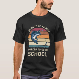 Born to go fishing forced to go to school T-Shirt
