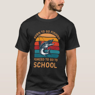 Born to go fishing forced to go to school T-Shirt