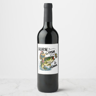Born to Go Fishing Forced to Go to School Wine Label