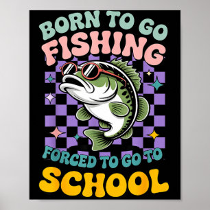 Born to go fishing forced to school funny kids poster