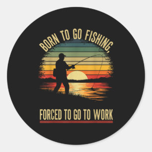 Born To Go Fishing Forced Work Funny Men Women Boy Classic Round Sticker
