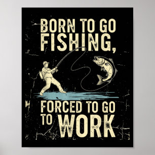 Born To Go Fishing Forced Work Funny Men Women Boy Poster