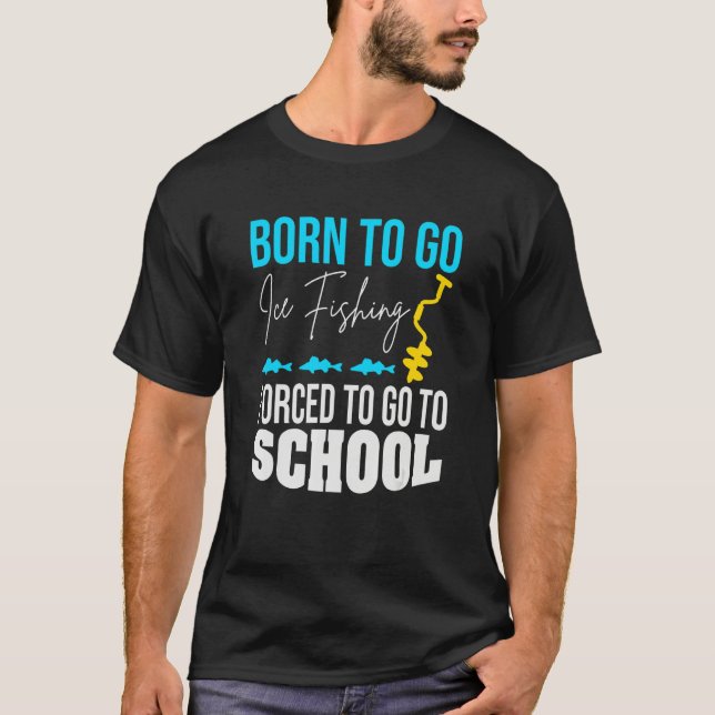 Born To Go Ice Fishing Forced To Go To School T-Shirt (Front)
