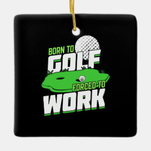 Born To Golf Forced To Work Ceramic Ornament