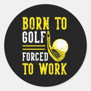 Born To Golf Forced To Work  Classic Round Sticker
