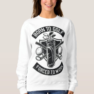 Born To Golf Forced To Work Funny Golf Quote Sweatshirt