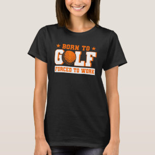 Born To Golf Forced To Work Golfer T-Shirt