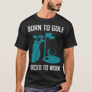 Born to golf, forced to work golflove T-Shirt