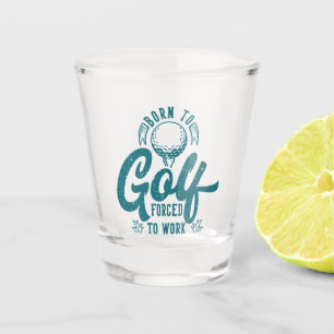Born to golf forced to work shot glass