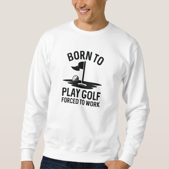 Born To Golf Forced To Work Sweatshirt (Front)